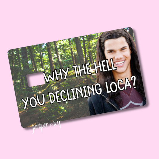 Why the hell you declining loca credit card skin