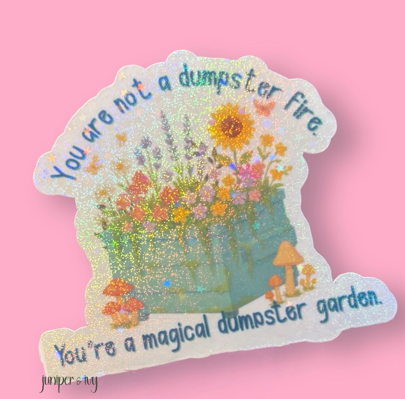 You are not a dumpster fire, you’re a magical dumpster garden holographic sticker